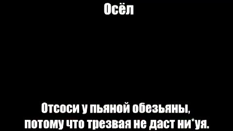 Отсоси упьяной обезьяны, потомучто трезвая не дастни`уя.