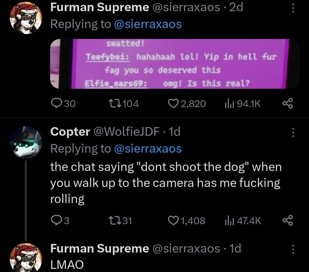 Furman Supreme @sierraxaos Replying to @sierraxaos 2,820 tht А Copter @WolfieJDF Replying to @sierraxaos the chat saying "dont shoot the dog" when you walk up to the camera has me fucking rolling 47.4