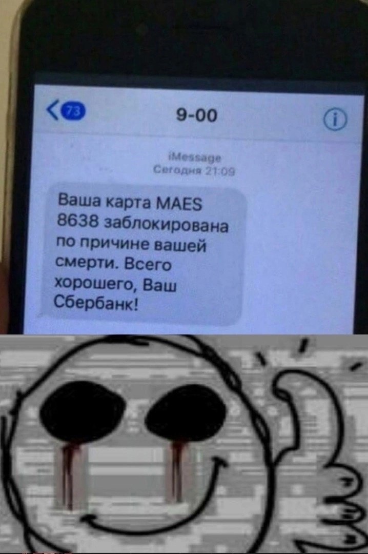 9-00 Ваша карта MAES 8638 заблокирована по причине вашей смерти. Всего хорошего, Ваш Сбербанк!