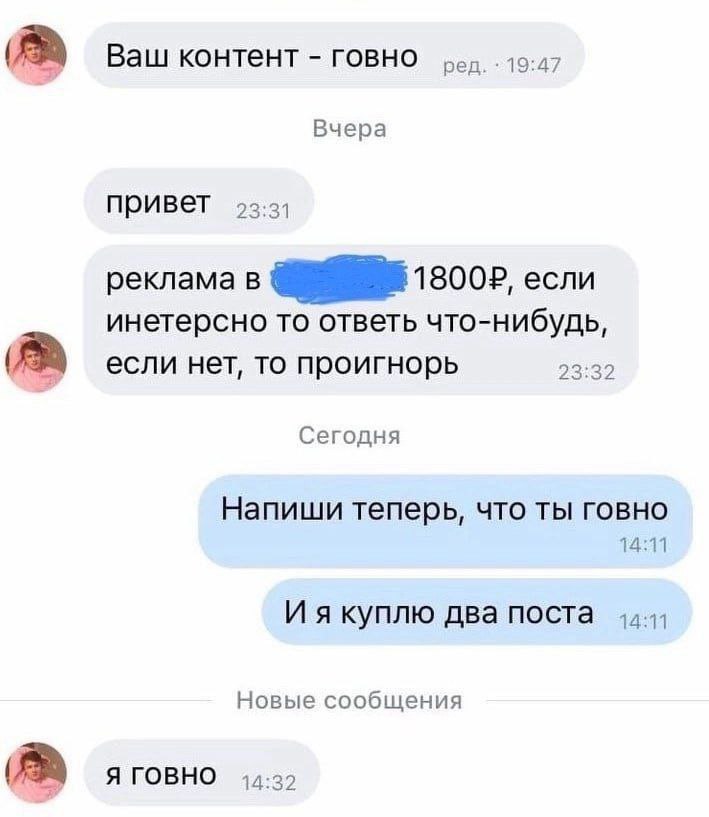 Ваш контент говно ред. 19:47 Вчера привет 9.2; реклама в если инетерсно то ответь что-нибудь, he) если нет, TO проигнорь 23:32 Сегодня Напиши теперь, что ты говно 14:11 И я куплю два поста Новые сообщ