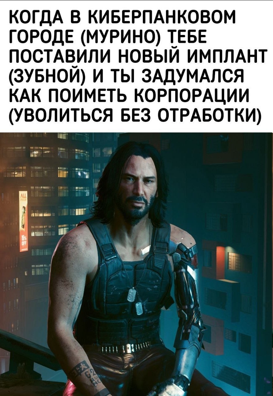КОГДА В КИБЕРПАНКОВОМ ГОРОДЕ (МУРИНО) ТЕБЕ ПОСТАВИЛИ НОВЫЙ ИМПЛАНТ (ЗУБНОЙ) И ТЫ ЗАДУМАЛСЯ КАК ПОИМЕТЬ КОРПОРАЦИИ (УВОЛИТЬСЯ БЕЗ ОТРАБОТКИ) А
