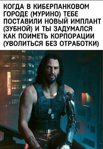 КОГДА В КИБЕРПАНКОВОМ ГОРОДЕ (МУРИНО) ТЕБЕ ПОСТАВИЛИ НОВЫЙ ИМПЛАНТ (ЗУБНОЙ) И ТЫ ЗАДУМАЛСЯ КАК ПОИМЕТЬ КОРПОРАЦИИ (УВОЛИТЬСЯ БЕЗ ОТРАБОТКИ) А