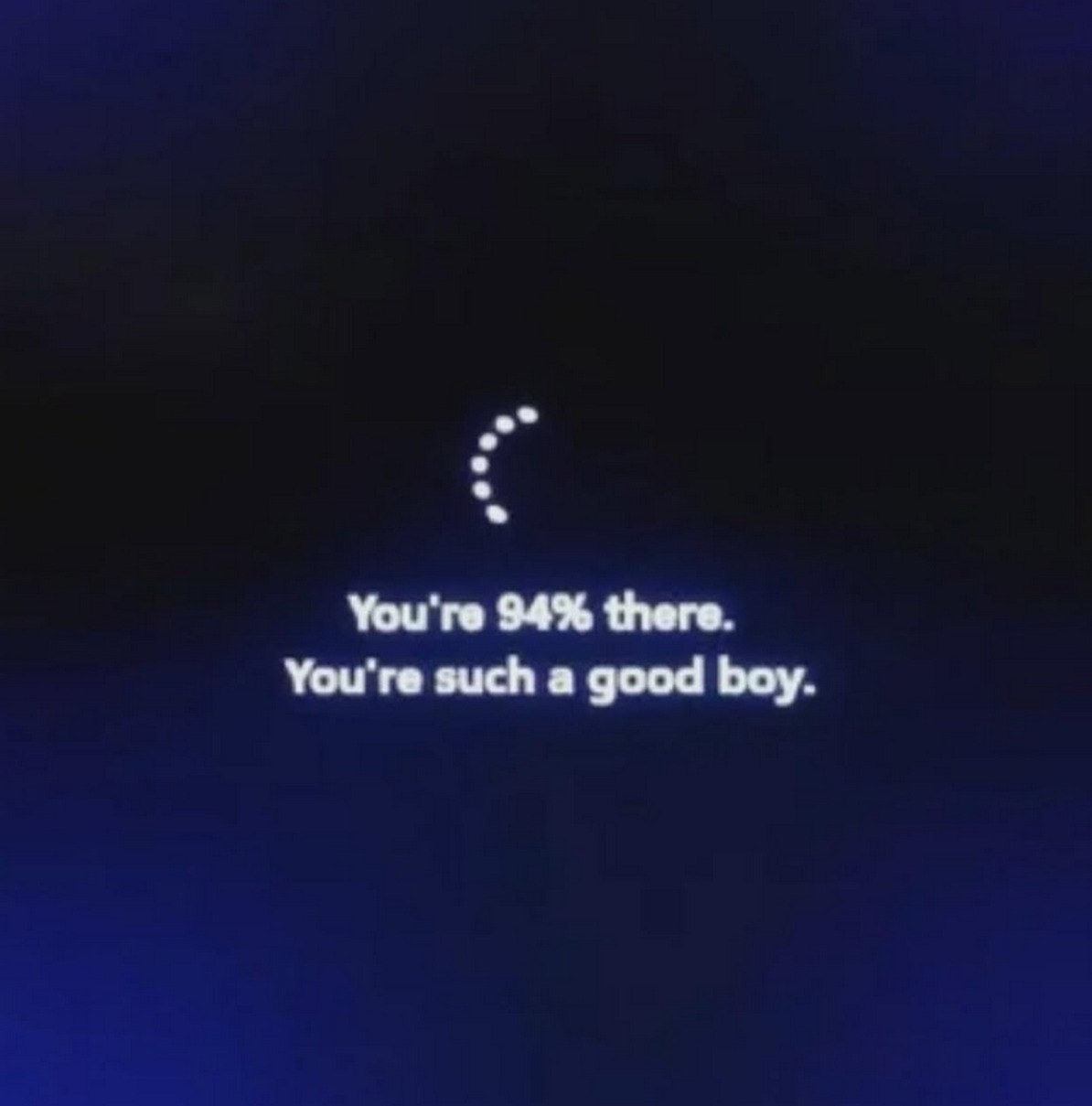 You're 94% there. You're such a good boy.