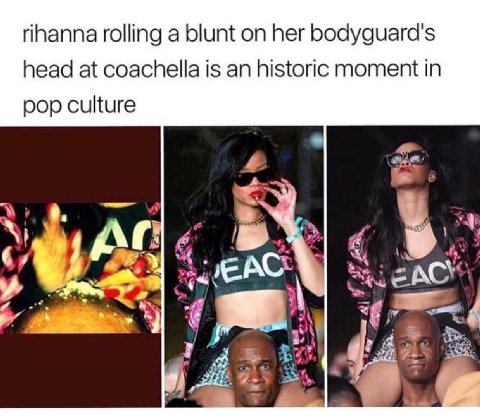 rihanna rolling а blunt on her bodyguard's head at coachella is an historic moment in pop culture ACY