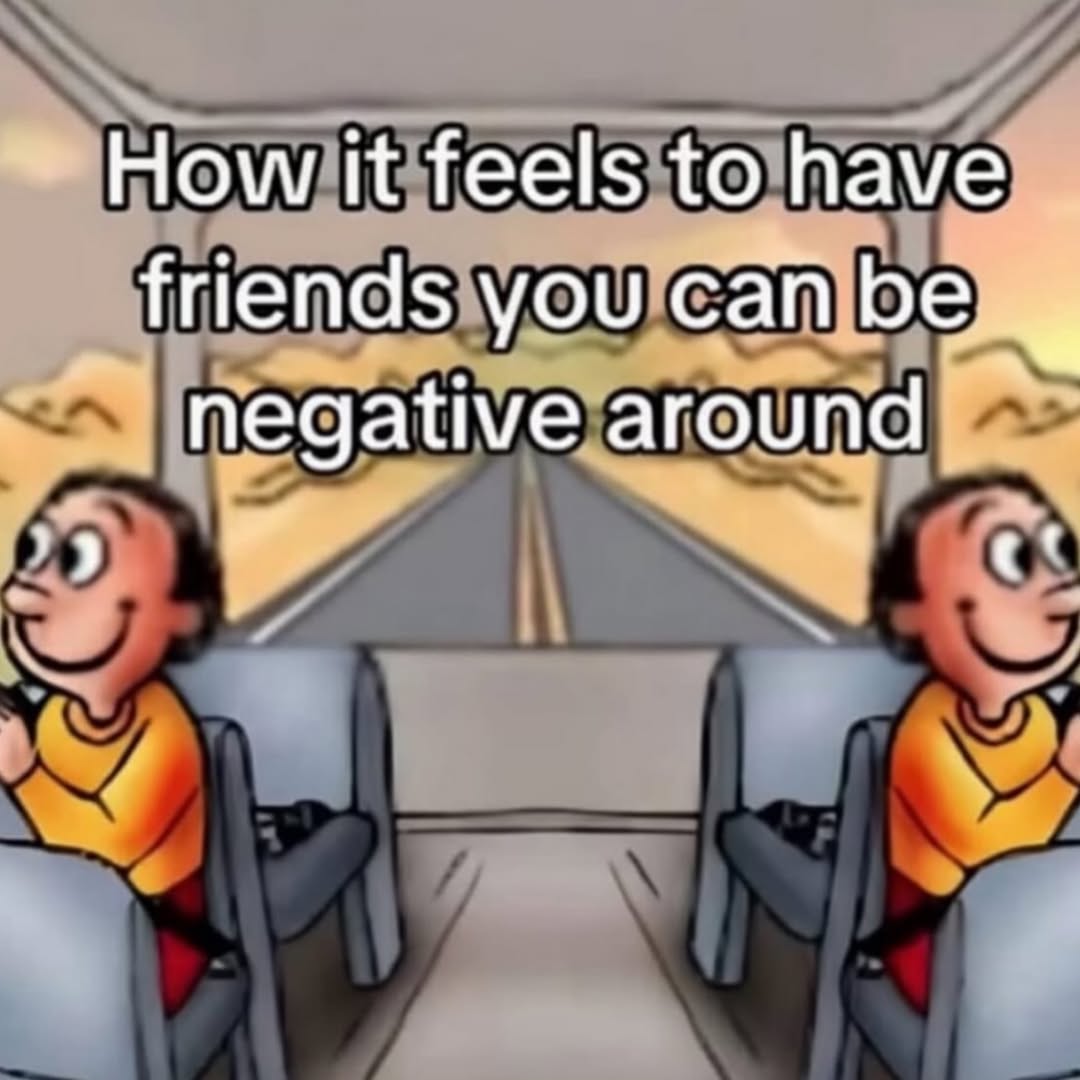 How it feels to have friends you can negative around с