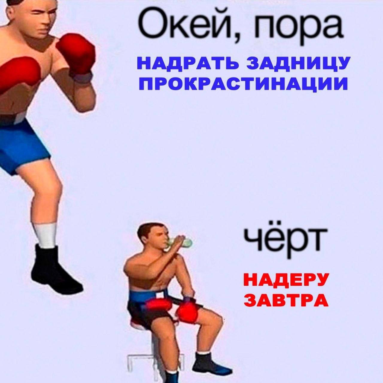 Окей, пора НАДРАТЬ ЗАДНИЦУ ПРОКРАСТИНАЦИИ чёрт НАДЕРУ ЗАВТРА