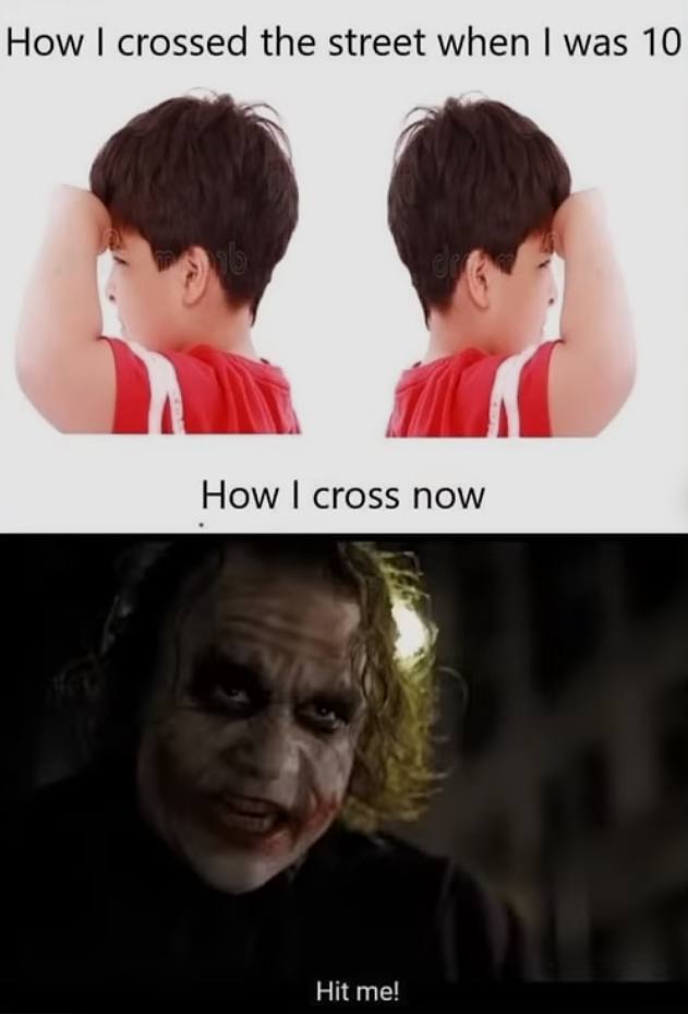 How crossed the street when was 10 How cross now i Hit me!