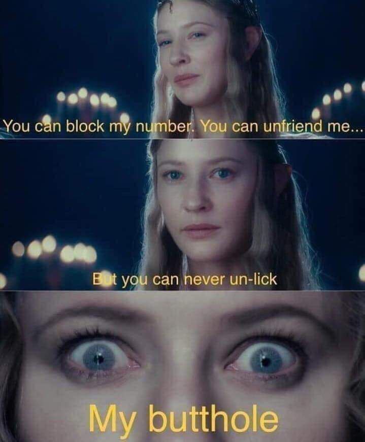 о You block my number. You can unfriene me... you can never un-lick My butthole