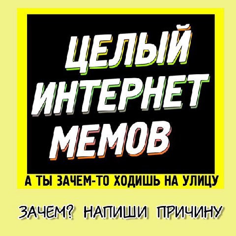 ЦЕЛЫЙ ИНТЕРНЕТ А ТЫ ЗАЧЕМ-ТО ХОДИШЬ НА УЛИЦУ МЕМОВ НАПИШИ! ПРИЧИНУ