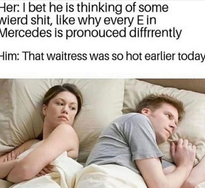 ter: bet he is thinking of some мега shit, like why every Ein Viercedes is pronouced diffrrently That waitress was so hot earlier today