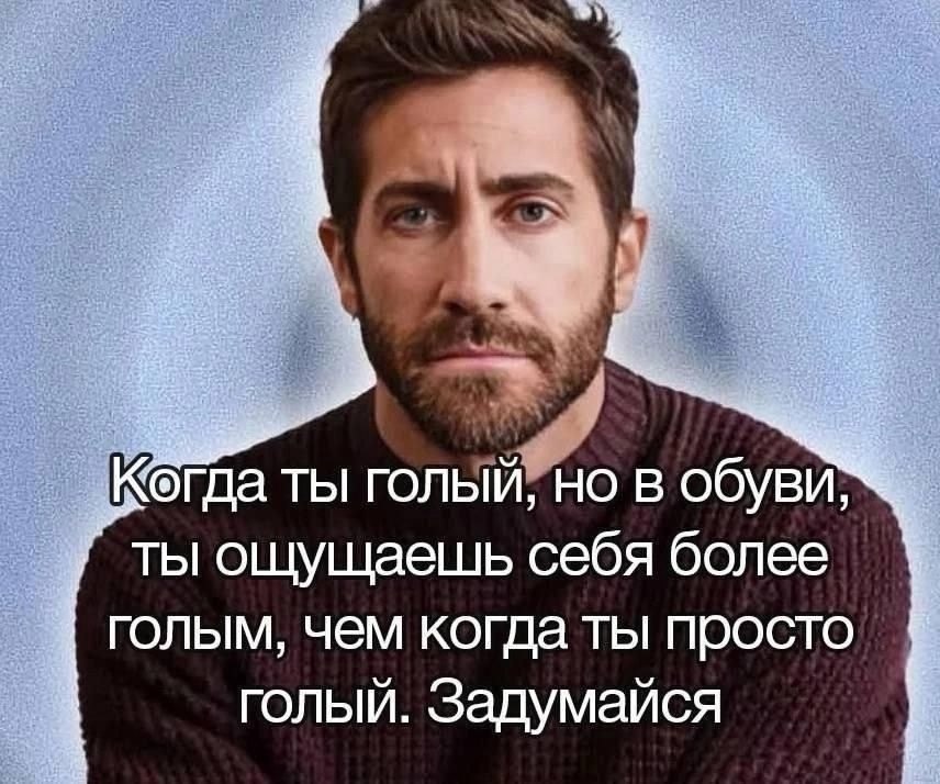 Когда ты голый, но в обуви, ты ощущаешь себя более 1 голым, чем когда ты просто голый. Задумайся