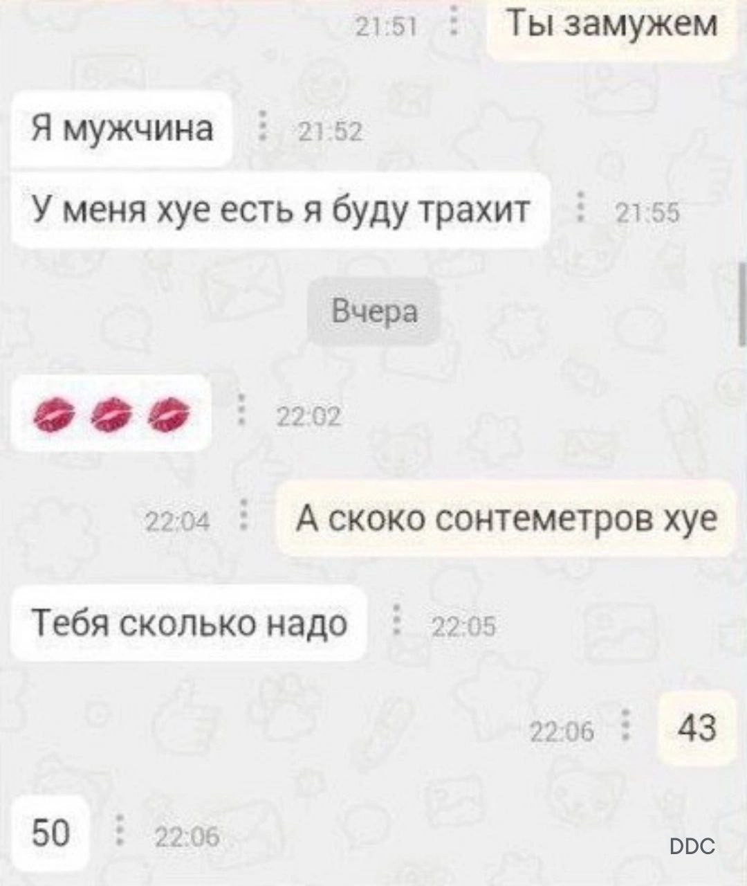 21:51 Ты замужем Я мужчина 2 5 У меня хуе есть A буду трахит 21:55 Вчера 22°62 22:04 А скоко сонтеметров хуе Тебя сколько надо 5 22:06 43 50 22:06 DDC