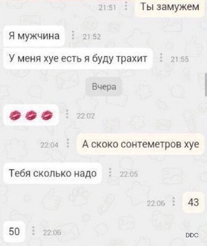 21:51 Ты замужем Я мужчина 2 5 У меня хуе есть A буду трахит 21:55 Вчера 22°62 22:04 А скоко сонтеметров хуе Тебя сколько надо 5 22:06 43 50 22:06 DDC