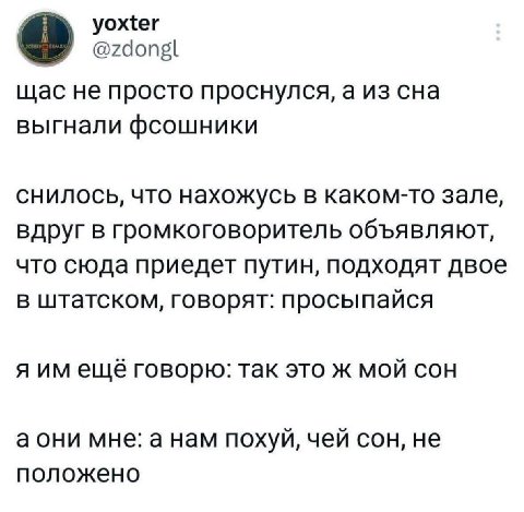 уожег @zdongl щас не просто проснулся, а из сна выгнали фсошники снилось, что нахожусь в каком-то зале, вдруг в громкоговоритель объявляют, что сюда приедет путин, подходят двое в штатском, говорят: п