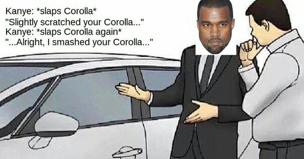 Kanye: *slaps Corolla* "Slightly scratched your Corolla..." Kanye: *slaps Corolla again* smashed your Corolla..."