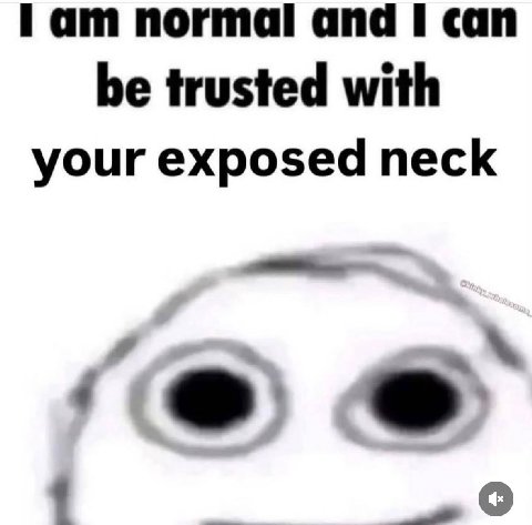 Гат normal and I can be trusted with your exposed neck