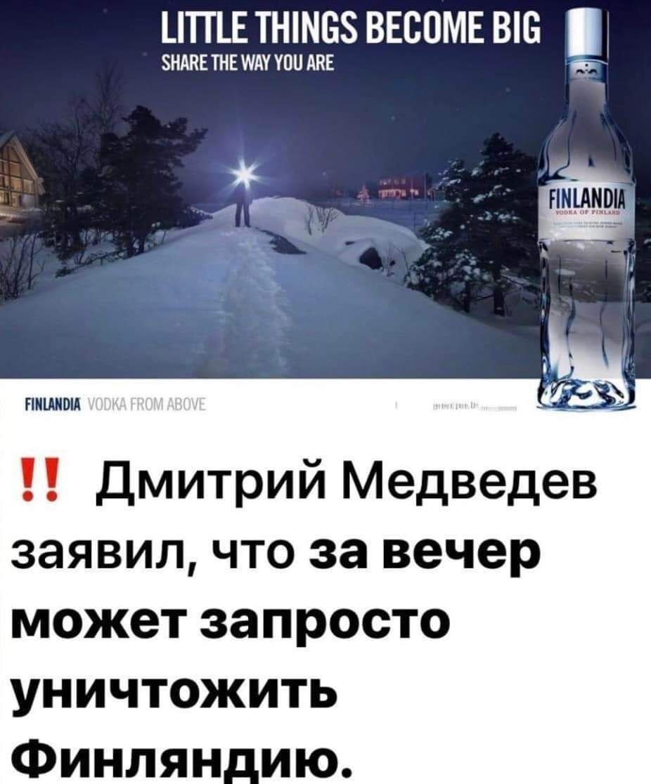 LITTLE THINGS BECOME BIG SHARE THE WAY YOU ARE FINLANDIA Дмитрий Медведев заявил, что за вечер может запросто уничтожить Финляндию.