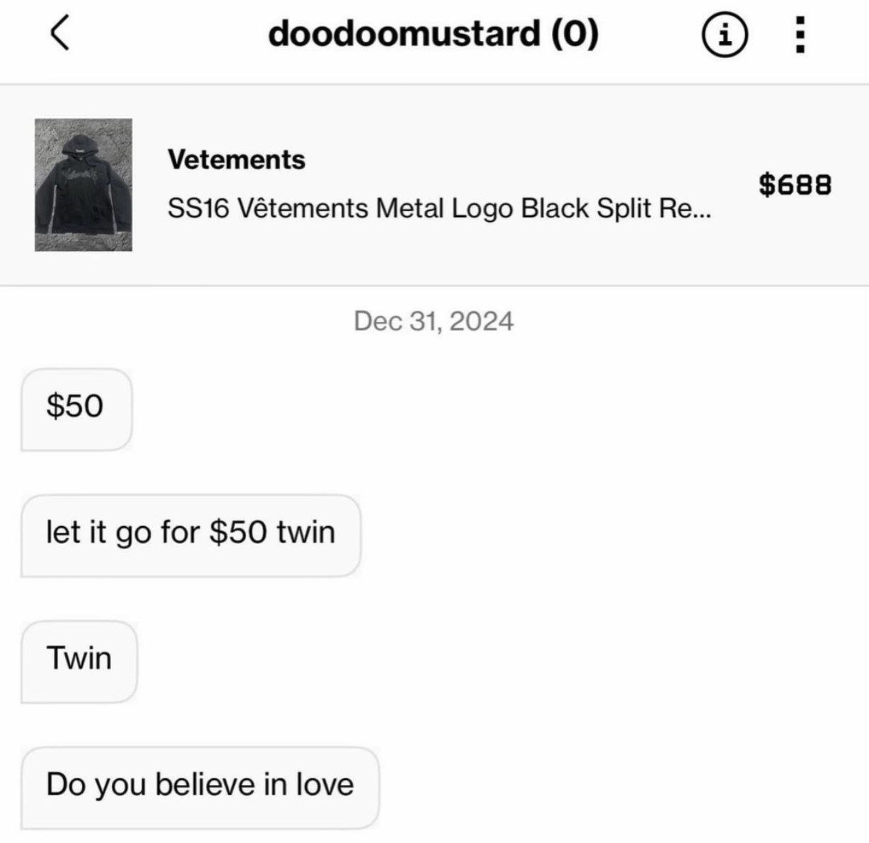 doodoomustard (0) Vetements $688 Vétements Metal Logo Black Split Dec 31, 2024 $50 let it for $50 twin Twin you believe in love