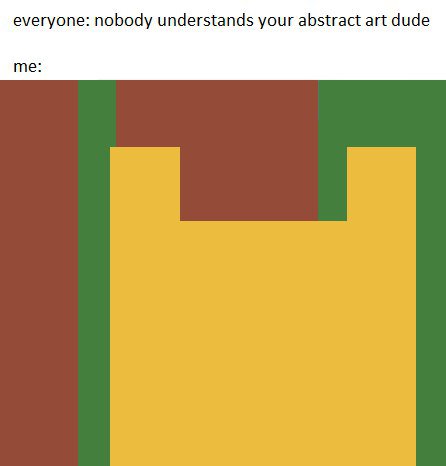 everyone: nobody understands your abstract art dude me: