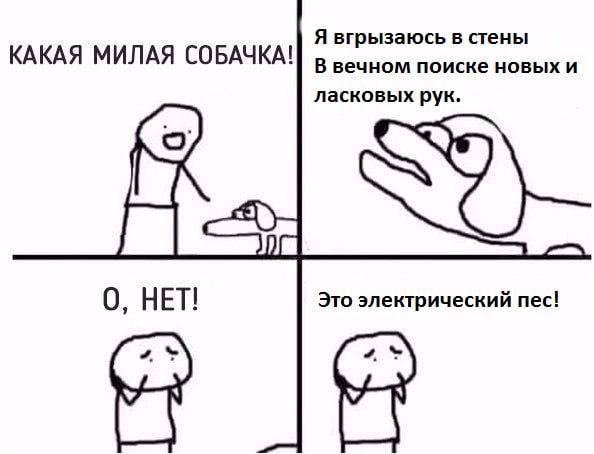 Я вгрызаюсь в стены КАКАЯ МИЛАЯ СОБАЧКА! В вечном поиске новых и ласковых рук. 0, НЕТ! Это электрический пес!