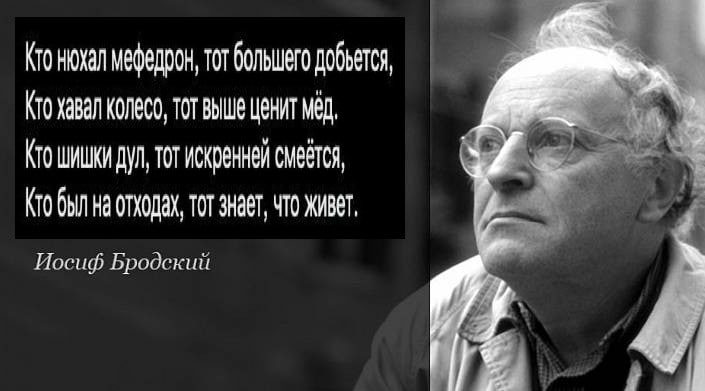Кто мефедрон, тот большего добьется, Кто хавал колесо, TOT выше ЦеНИТ МЕД, к` Кто шишки дул, тот искренней смеется, Кто был на отходах, тот знает, что живет, Иосиф Бродский