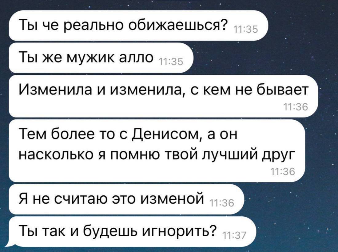 Ты че реально обижаешься? Ты же мужик алло Изменила и изменила, с кем не бывает Тем более то с Денисом, аон насколько я помню твой лучший друг Яне считаю это изменой Ты так и будешь игнорить?