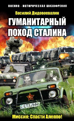 ВОЕННО ИСТОРИЧЕСКАЯ ШИЗОФРЕНИЯ Василий Дидовоевалин ГУМАНИТАРНЫЙ ПОХОД СТАЛИНА У у “4 Я he a 6 a4 4 we Миссия: Спасти Алеппо!