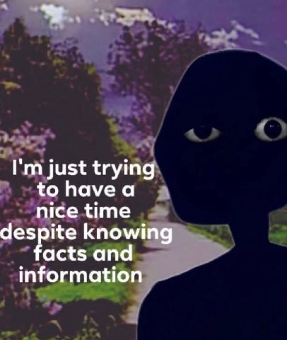 just trying to havea nice time despite knowing facts and information
