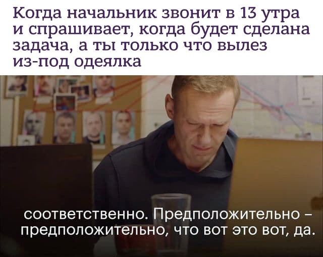 Когда начальник звонит в 15 утра и спрашивает, когда будет сделана задача, а ты только что вылез из-под одеялка соответственно. Предположительно предположительно, что вот это вот, да.