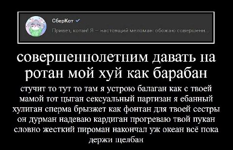 СберКот Приват, котан! Я настоящий меломан: обожаю совершенн... совершеннолетним Давать ротан мой хуй как барабан стучит то тут то там я устрою балаган как с твоей мамой тот цыган сексуальный партизан