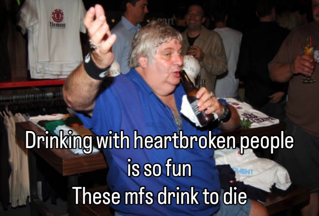 4 Drinking with heartbroken people is so fun These mfs drink to