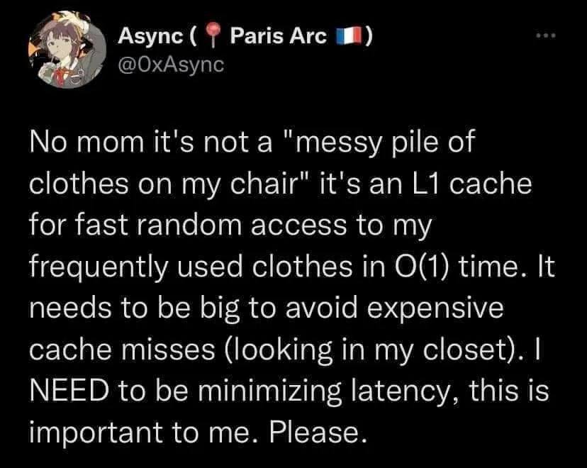 Азупс Агс No mom it's not a "messy pile of clothes on my chair" it's an cache for fast random access to my frequently used clothes in time. It needs to be big to avoid expensive cache misses (looking 