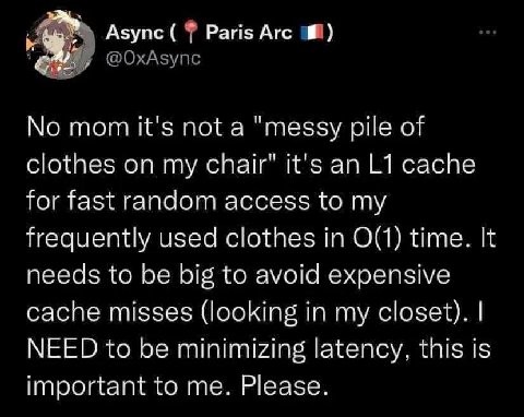 Азупс Агс No mom it's not a "messy pile of clothes on my chair" it's an cache for fast random access to my frequently used clothes in time. It needs to be big to avoid expensive cache misses (looking 