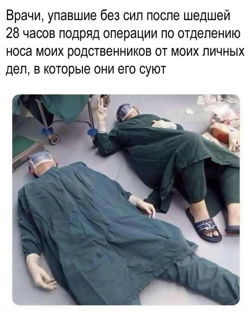Врачи, упавшие без сил после шедшей 28 часов подряд операции по отделению носа моих родственников от моих личных дел, в которые они его суют 1