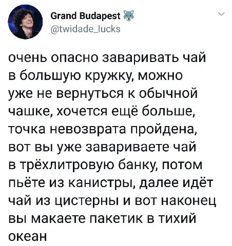 Grand @twidade_lucks очень опасно заваривать чай в большую кружку, можно уже не вернуться к обычной чашке, хочется ещё больше, точка невозврата пройдена, вот вы уже завариваете чай в трёхлитровую банк
