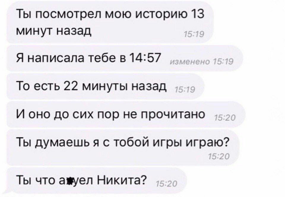 Ты посмотрел мою историю 13 минут назад Я написала тебе в 14:57 То есть 22 минуты назад И оно до сих пор не прочитано Ты думаешь я с тобой игры Ты что амуел Никита?