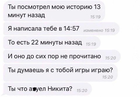 Ты посмотрел мою историю 13 минут назад Я написала тебе в 14:57 То есть 22 минуты назад И оно до сих пор не прочитано Ты думаешь я с тобой игры Ты что амуел Никита?