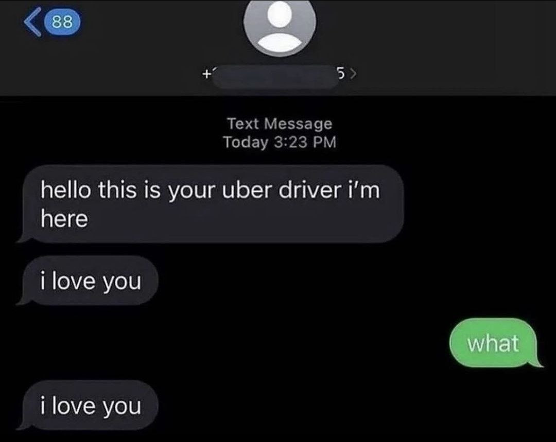 Text Message Today 3:23 hello this is your uber driver here love you i love you