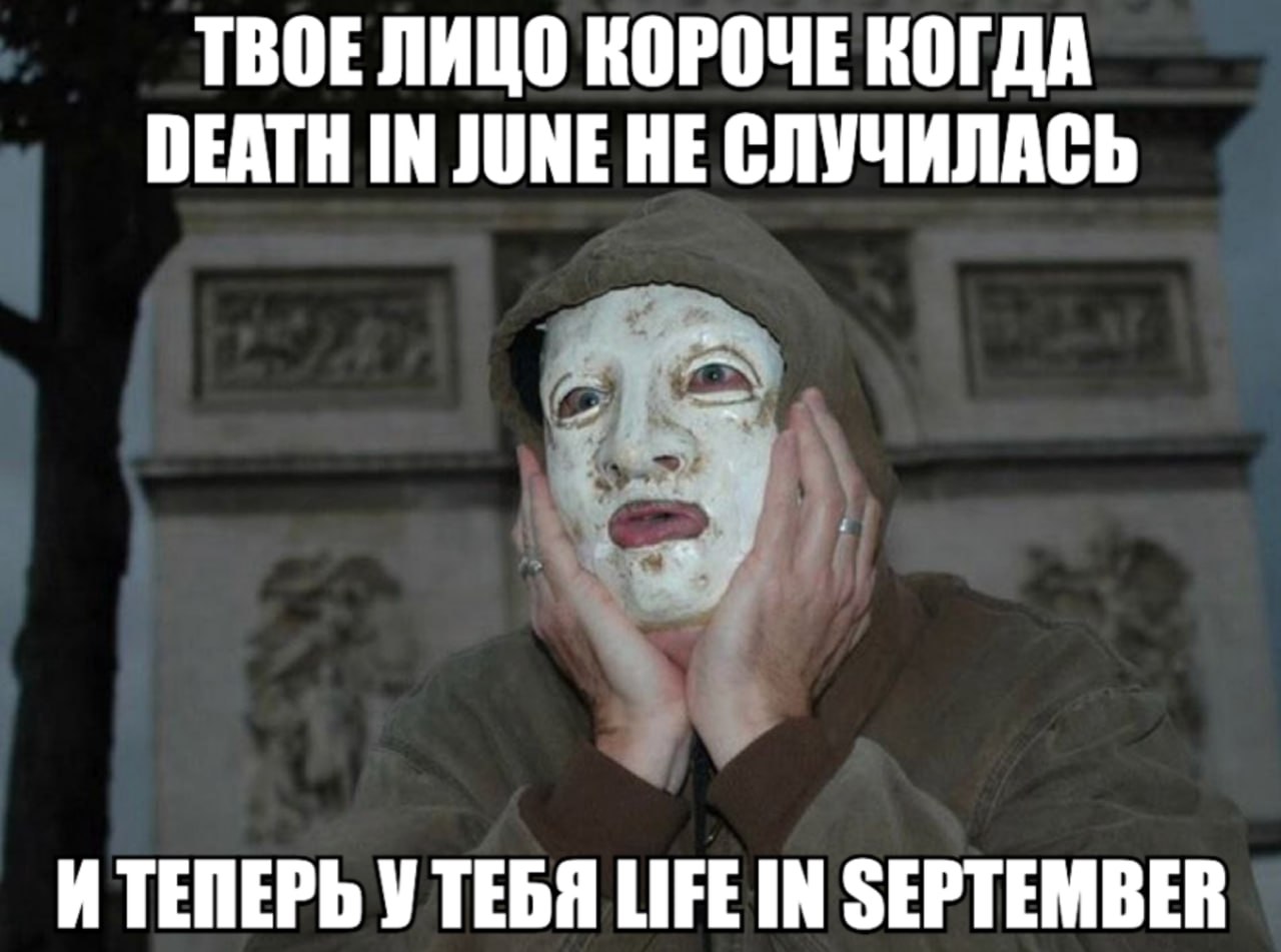 ТВОЕЛИЦО КОРОЧЕ КОГДА DEATH IN JUNE НЕ СЛУЧИЛАСЬ ИТЕПЕРЬ УТЕБЯ LIFE IN SEPTEMBER