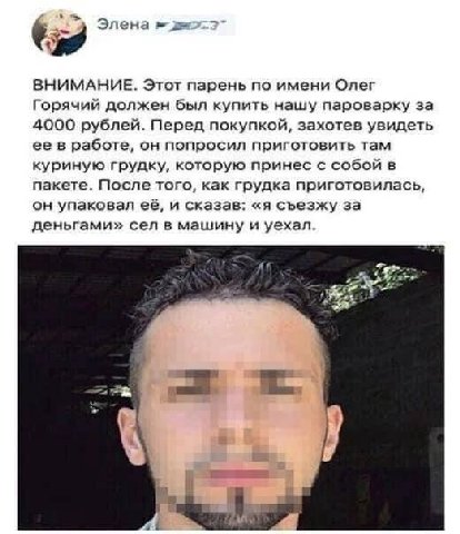 Элена ВНИМАНИЕ. Этот парень по имени Олег Горячий должен был купить нашу пароварку за 4000 рублей. Перед покупкой, захотев увидеть ее в работе, он попросил приготовить там куриную грудку, которую прин