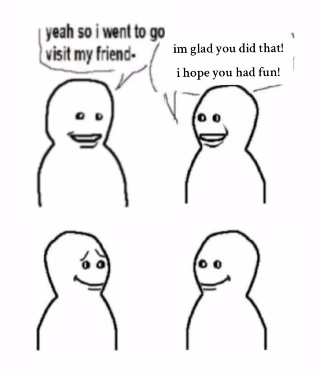 yeah so went to frienc- glad you did that! i hope you had fun! и