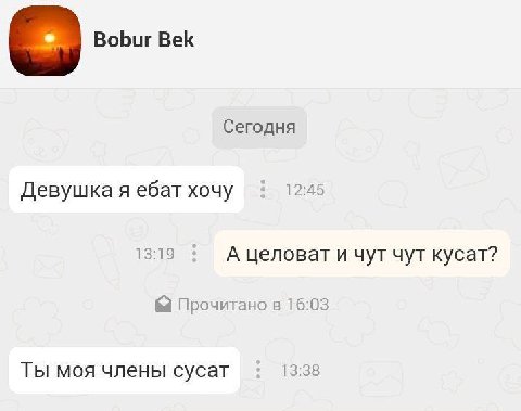 Bobur Bek Сегодня Девушка я ебат хочу 12:45 13:19 А целоват и чут чут кусат? &а Прочитано в 16:03 Ты моя члены сусат 13:38