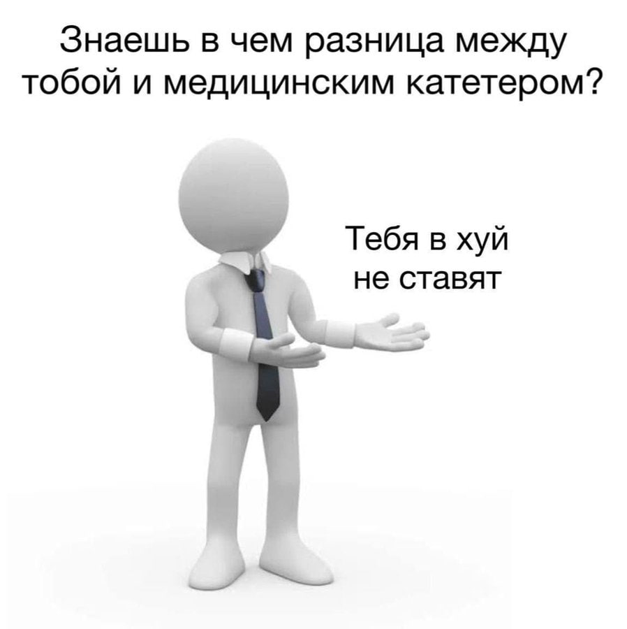 Знаешь в чем разница между тобой и медицинским катетером? Тебя в хуй не ставят