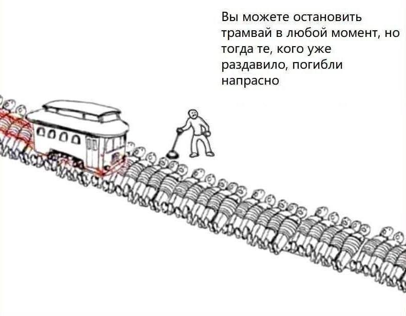 Вы можете остановить трамвай в любой момент, но тогда кого уже раздавило, погибли напрасно 4 9 7)