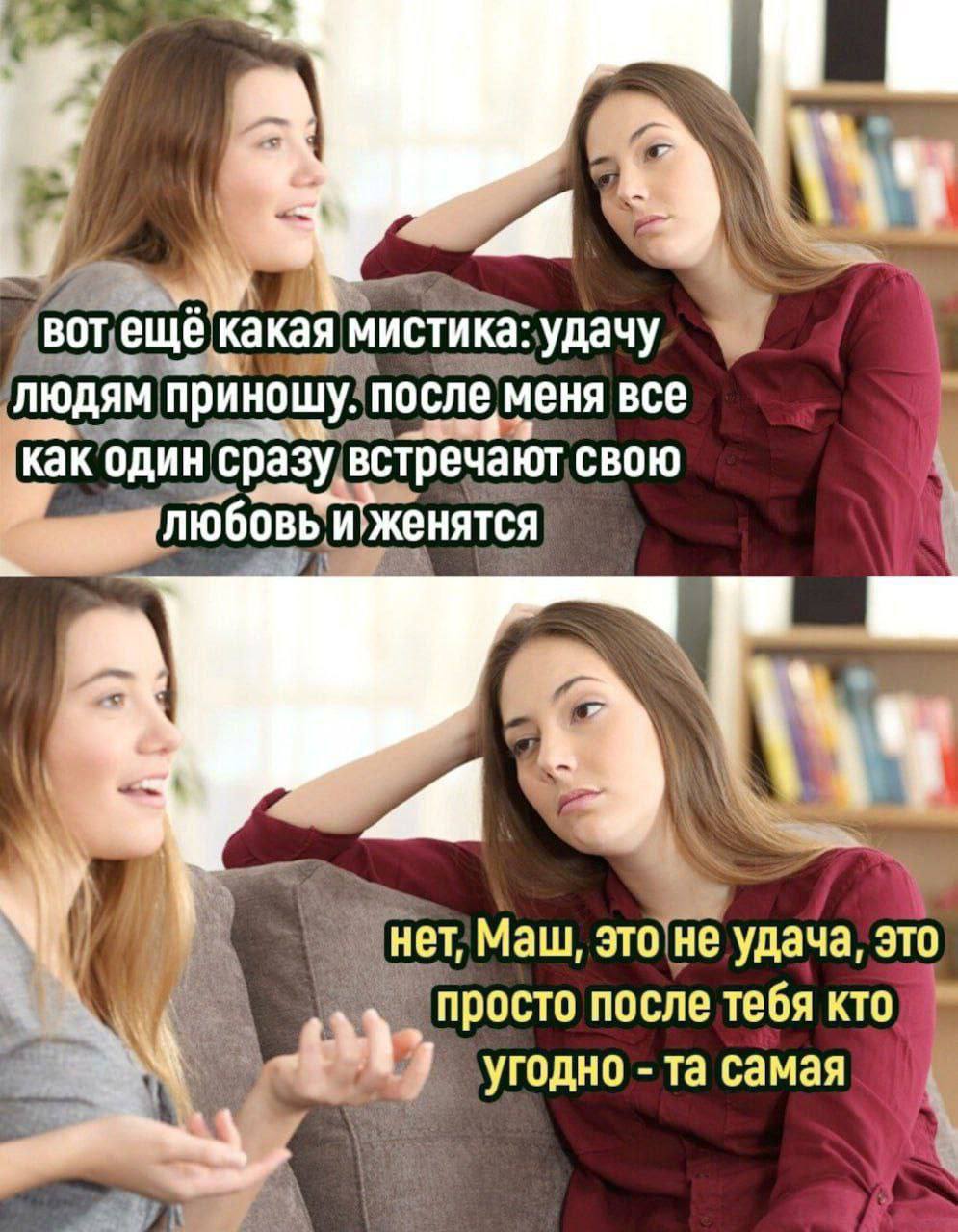 i BOT еще какая мистика: удачу ЛЮДЯМ приношу. после меня все как один сразу. встречают свою ‘женятся нет, Маш, это He удача, это просто после тебя кто угодно самая