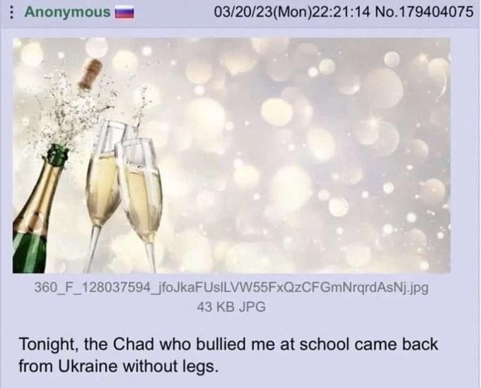 Anonymous 03/20/23(Моп)22:21:14 №.179404075 у у 43 JPG Tonight, the Chad who bullied me at school came back from Ukraine without legs.