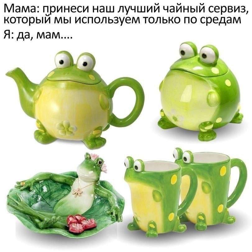 Мама: принеси наш лучший чайный сервиз, который мы используем только по средам Я: да, мам