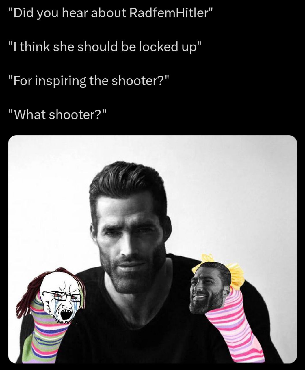 "Did you hear about RadfemHitler" think she should be locked up" "For inspiring the shooter?" "What shooter?" 3 Я
