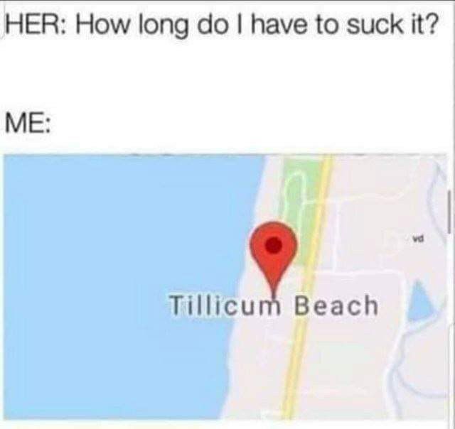 HER: How long have to suck it? ME: Tillicum Beach
