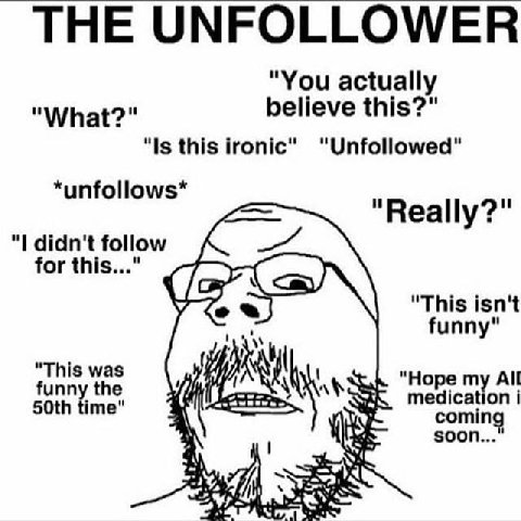 THE UNFOLLOWER "You actually believe this?" "What? и "Is this ironic" unfollows "Really?" didn't follow for this о "This isn't funny" "This was funny the medication “Hope my All time" soon coming i